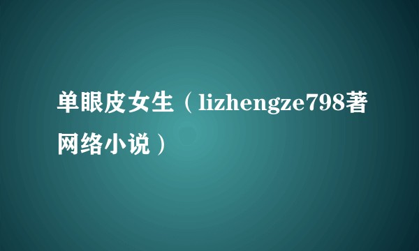 单眼皮女生（lizhengze798著网络小说）