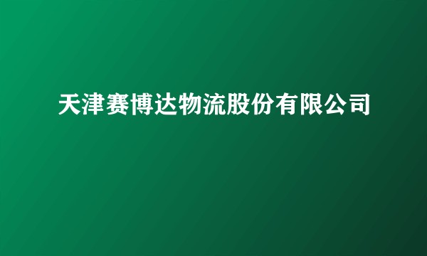 天津赛博达物流股份有限公司