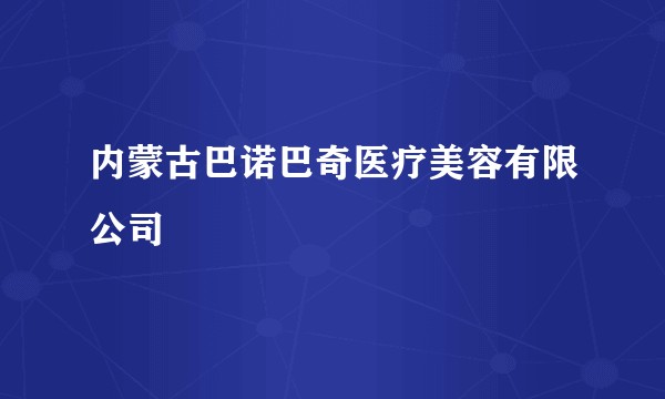 内蒙古巴诺巴奇医疗美容有限公司