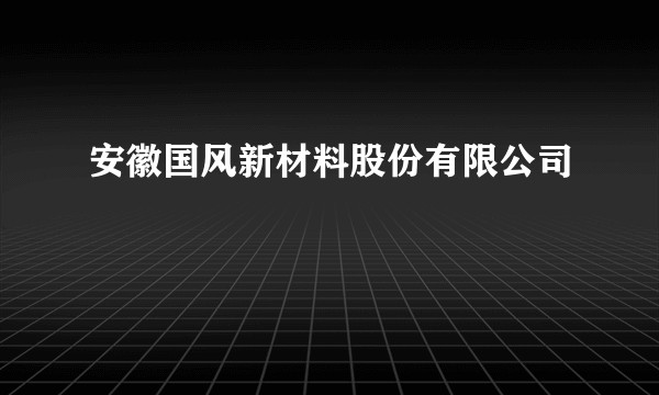 安徽国风新材料股份有限公司
