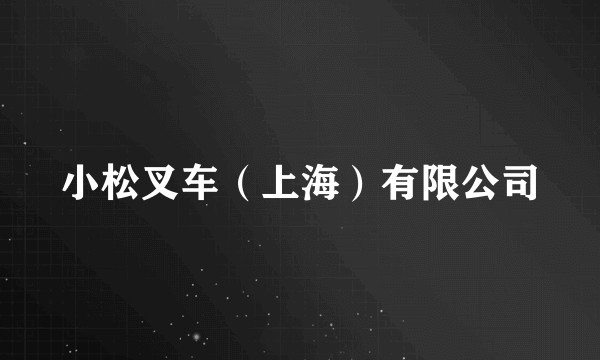 小松叉车（上海）有限公司