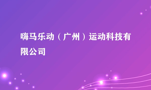 嗨马乐动（广州）运动科技有限公司