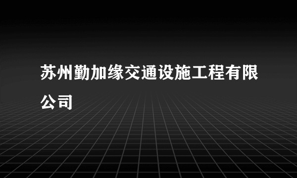 苏州勤加缘交通设施工程有限公司