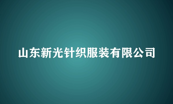 山东新光针织服装有限公司