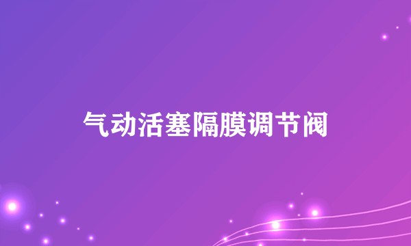 气动活塞隔膜调节阀