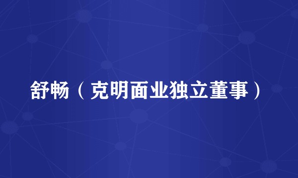 舒畅（克明面业独立董事）