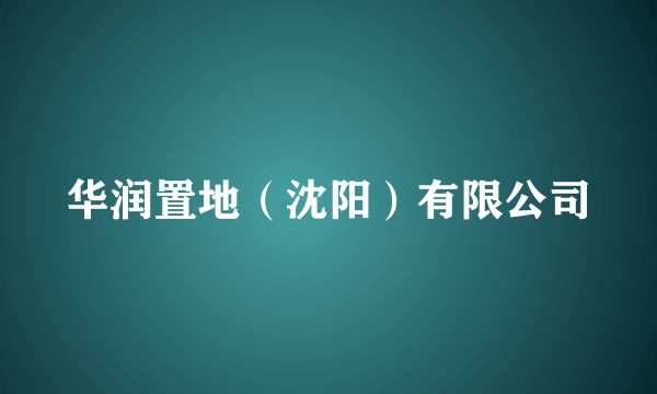 华润置地（沈阳）有限公司