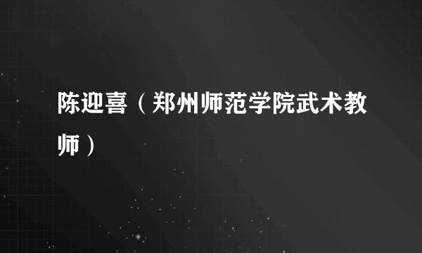 陈迎喜（郑州师范学院武术教师）