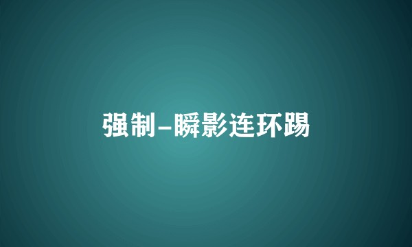 强制-瞬影连环踢