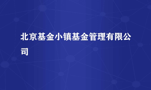北京基金小镇基金管理有限公司