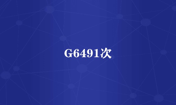G6491次
