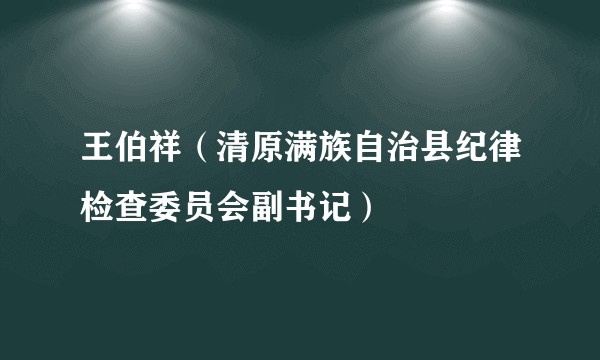 王伯祥（清原满族自治县纪律检查委员会副书记）