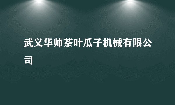 武义华帅茶叶瓜子机械有限公司