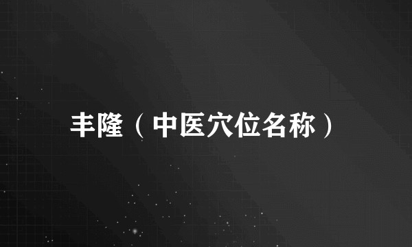 丰隆（中医穴位名称）