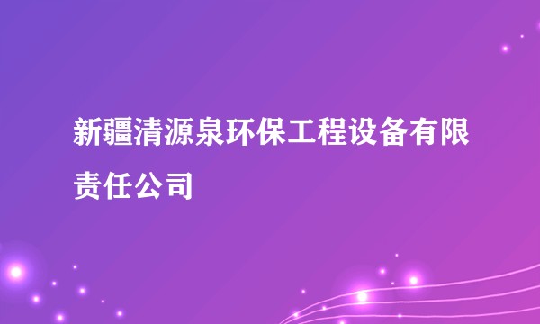 新疆清源泉环保工程设备有限责任公司