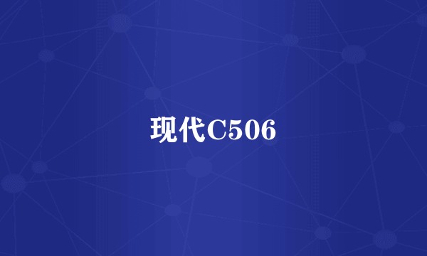 现代C506