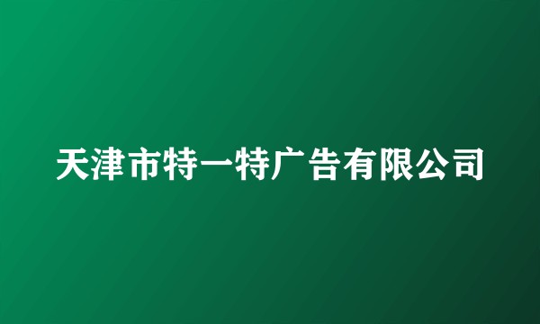 天津市特一特广告有限公司
