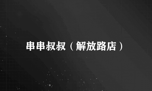 串串叔叔（解放路店）