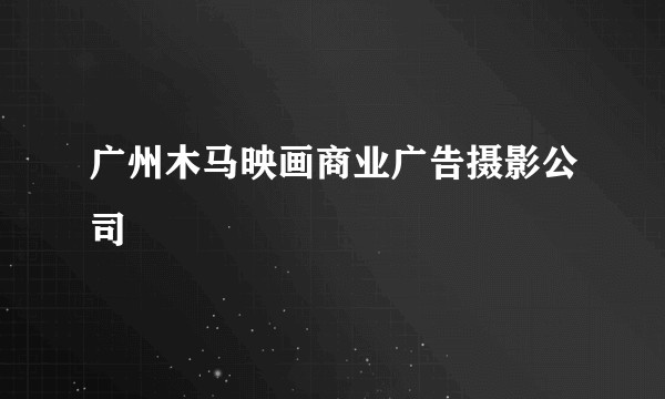 广州木马映画商业广告摄影公司