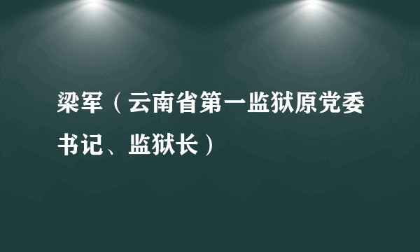 梁军（云南省第一监狱原党委书记、监狱长）