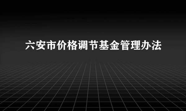 六安市价格调节基金管理办法