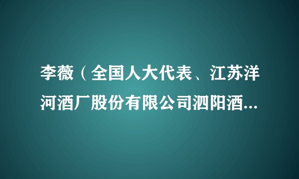 李薇（全国人大代表、江苏洋河酒厂股份有限公司泗阳酒体设计中心主任）