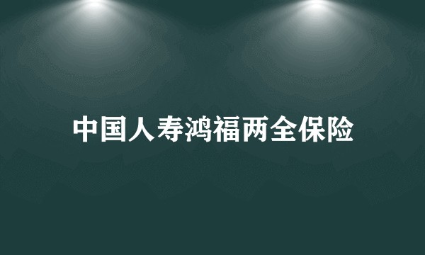 中国人寿鸿福两全保险