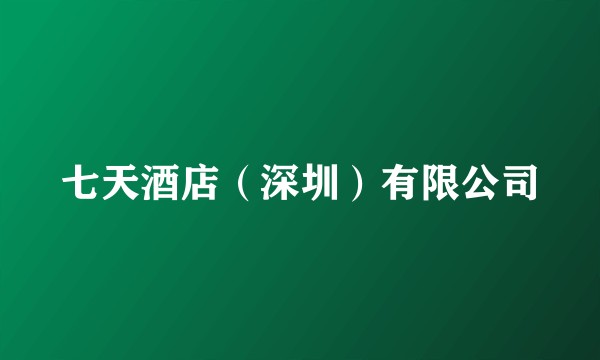 七天酒店（深圳）有限公司