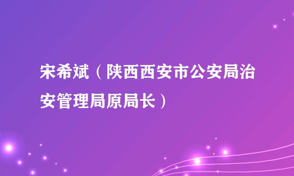 宋希斌（陕西西安市公安局治安管理局原局长）