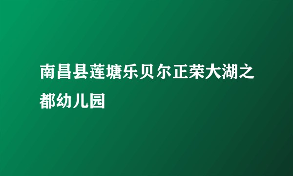 南昌县莲塘乐贝尔正荣大湖之都幼儿园