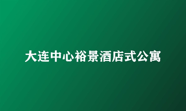 大连中心裕景酒店式公寓