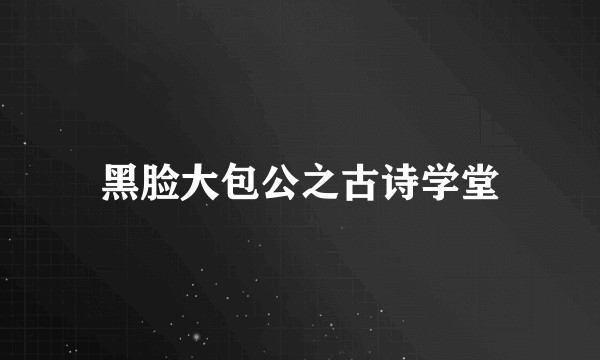 黑脸大包公之古诗学堂