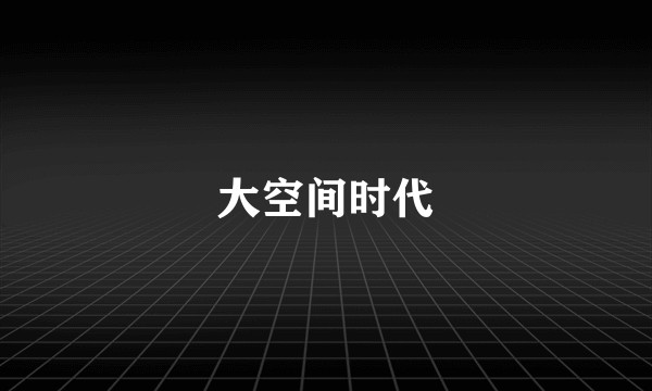 大空间时代