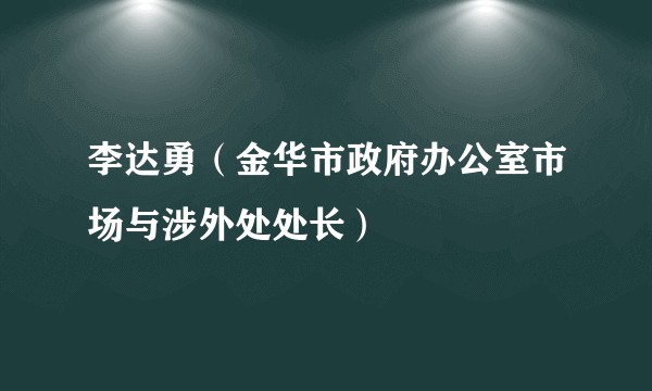 李达勇（金华市政府办公室市场与涉外处处长）