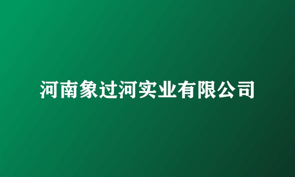河南象过河实业有限公司
