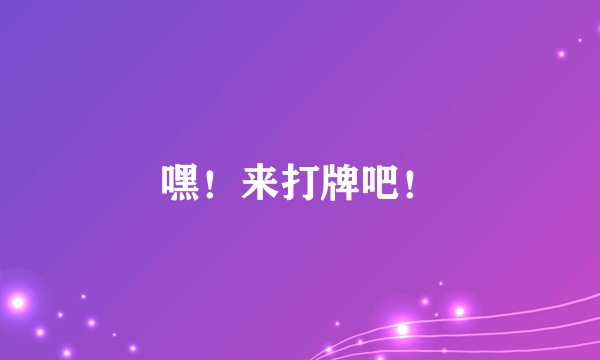 嘿！来打牌吧！