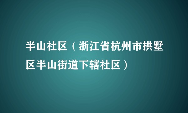 半山社区(浙江省杭州市拱墅区半山街道下辖社区)