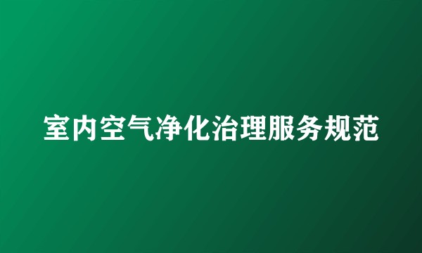 室内空气净化治理服务规范