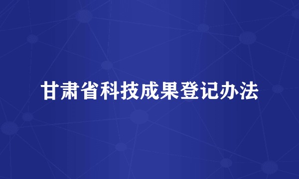 甘肃省科技成果登记办法