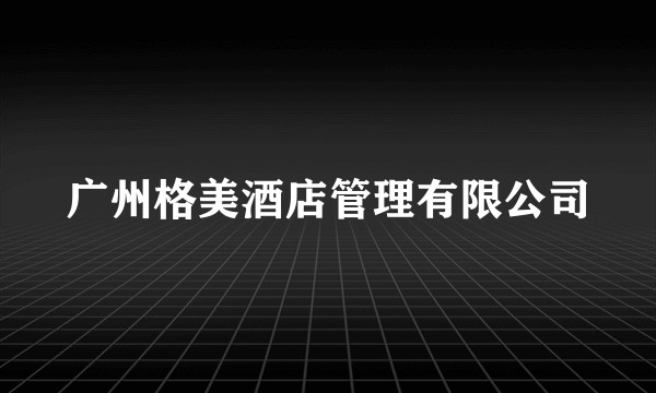 广州格美酒店管理有限公司