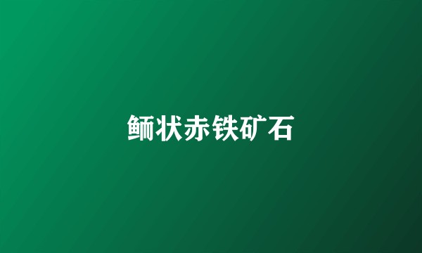 鲕状赤铁矿石