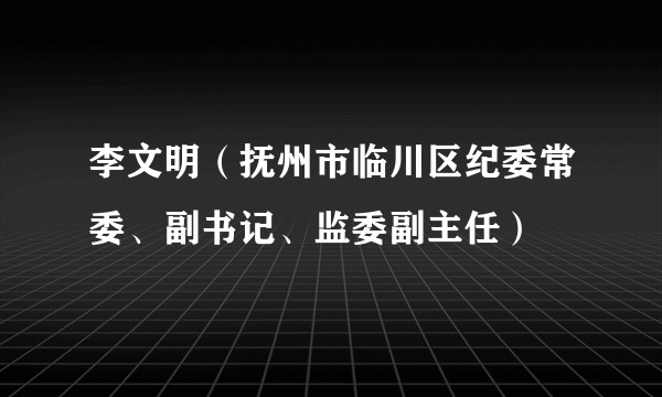 李文明（抚州市临川区纪委常委、副书记、监委副主任）