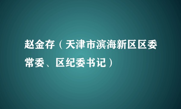 赵金存(天津市滨海新区区委常委、区纪委书记)