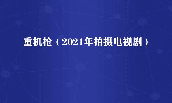 重机枪（2021年拍摄电视剧）