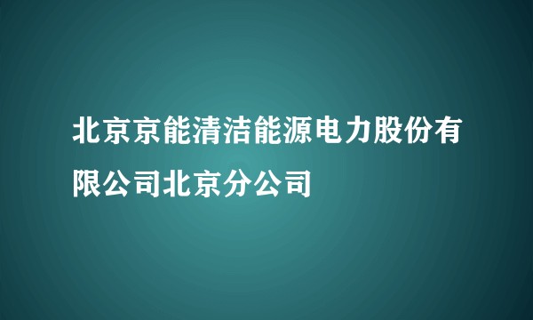 北京京能清洁能源电力股份有限公司北京分公司