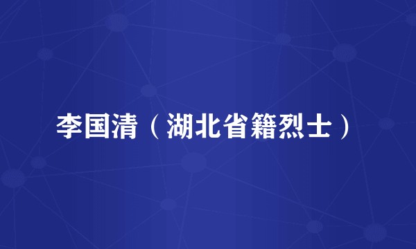 李国清（湖北省籍烈士）