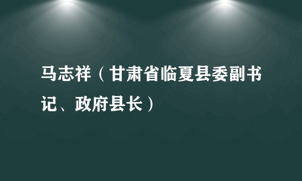 马志祥（甘肃省临夏县委副书记、政府县长）