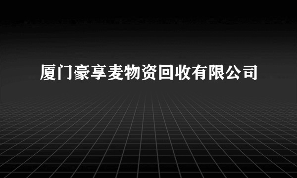 厦门豪享麦物资回收有限公司