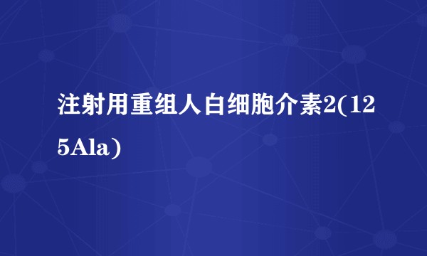 注射用重组人白细胞介素2(125Ala)