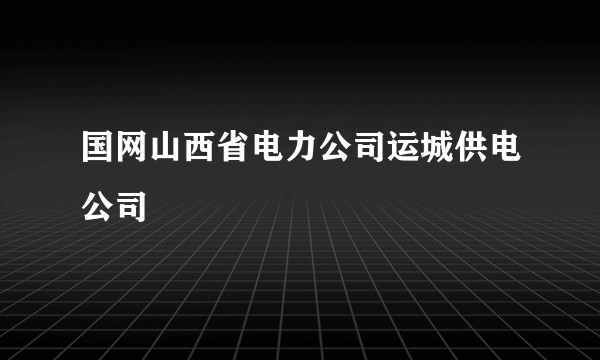 国网山西省电力公司运城供电公司